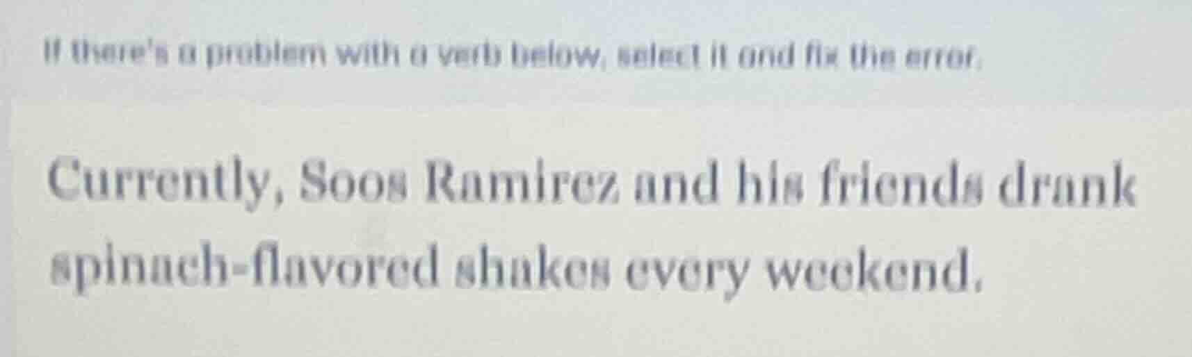 if theres a problem with a verb below, select it and fix the error. cur…