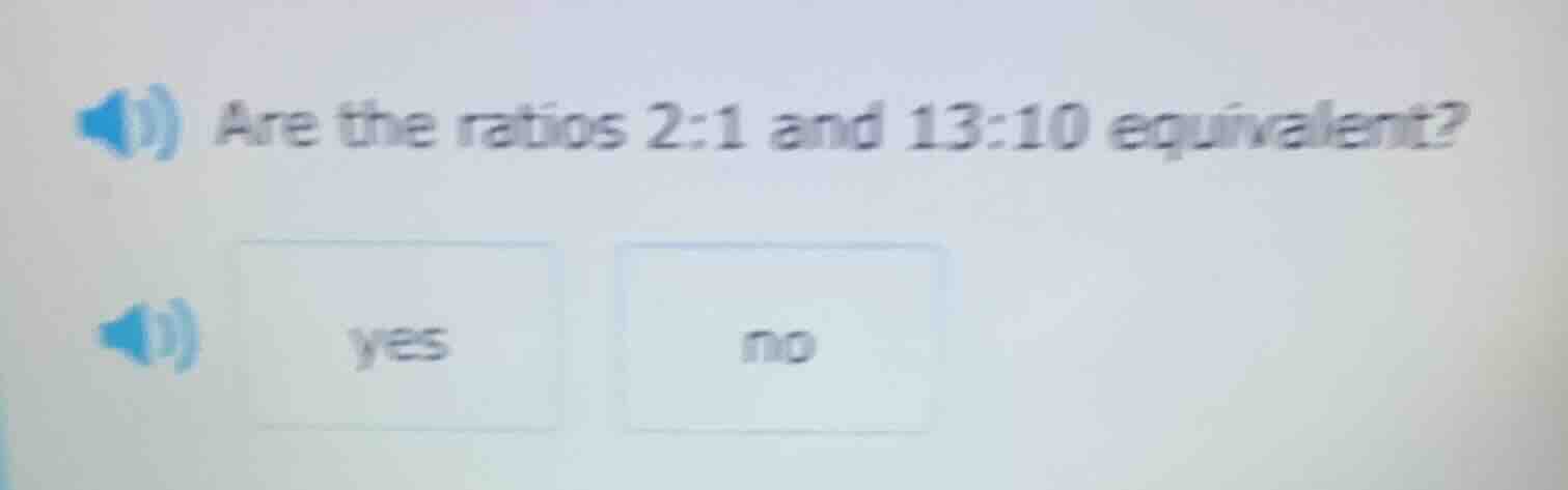 are the ratios 2:1 and 13:10 equivalent? yes no