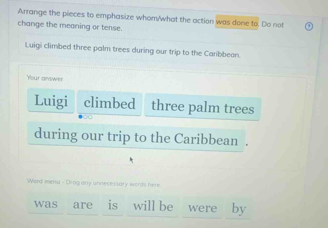 arrange the pieces to emphasize whom/what the action was done to. do no…