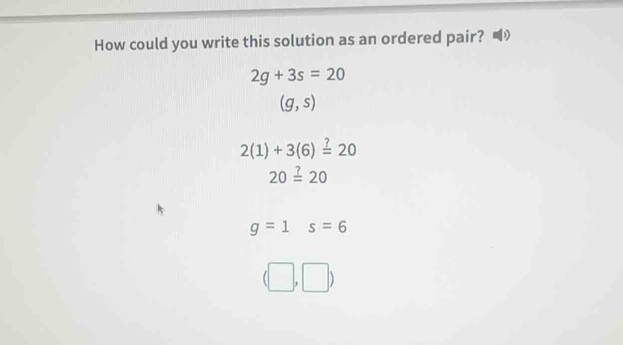 how could you write this solution as an ordered pair? 2g + 3s = 20 (g, …