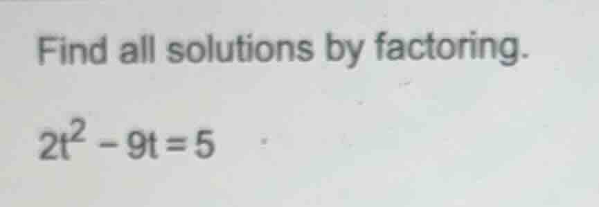 find all solutions by factoring. 2t² - 9t = 5