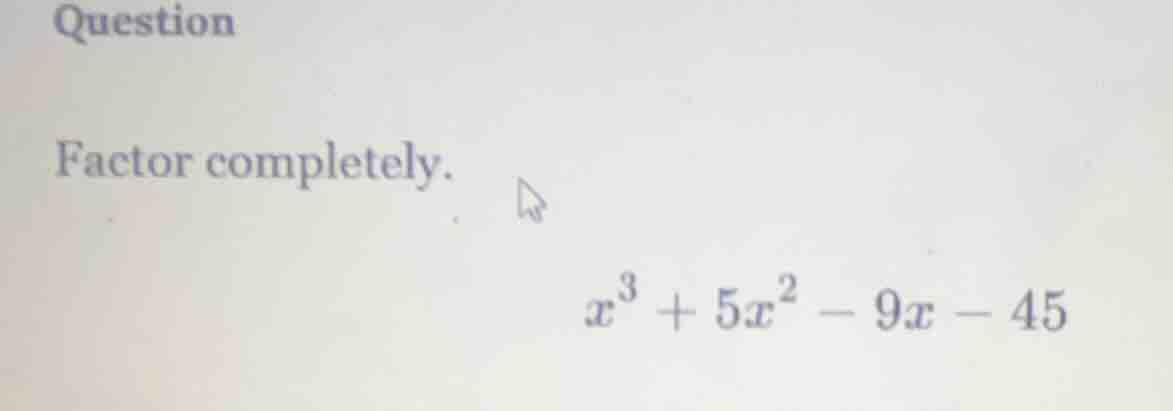 question factor completely. $x^3 + 5x^2 - 9x - 45$