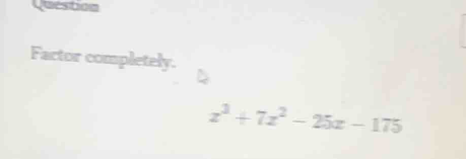 question factor completely. $x^3 + 7x^2 - 25x - 175$