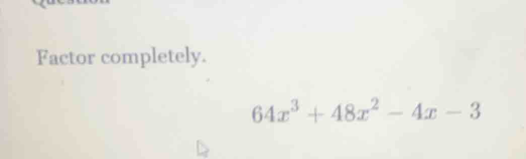 factor completely. $64x^3 + 48x^2 - 4x - 3$