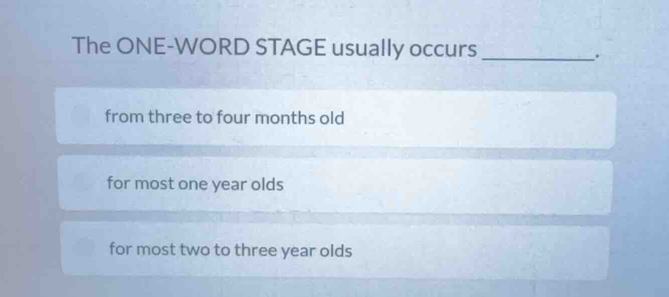 the one-word stage usually occurs ______. from three to four months old…