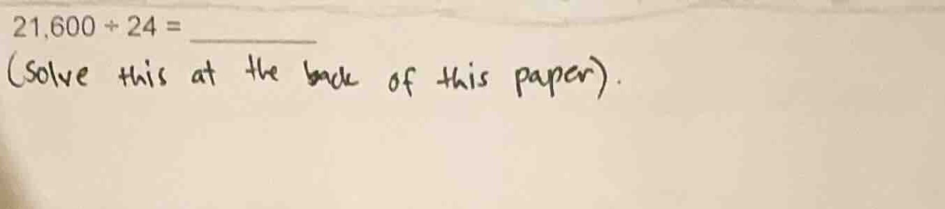 21,600 ÷ 24 = (solve this at the back of this paper).