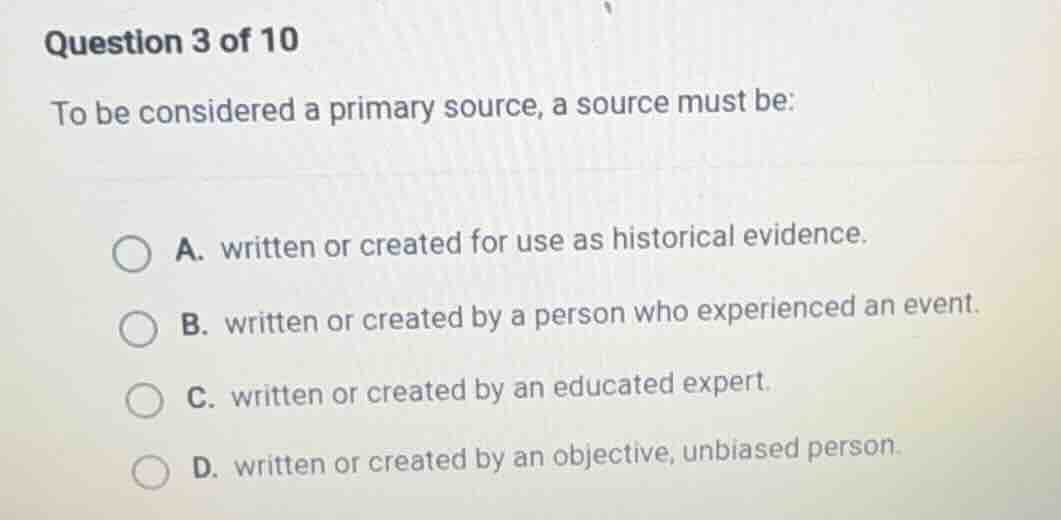 question 3 of 10 to be considered a primary source, a source must be: a…