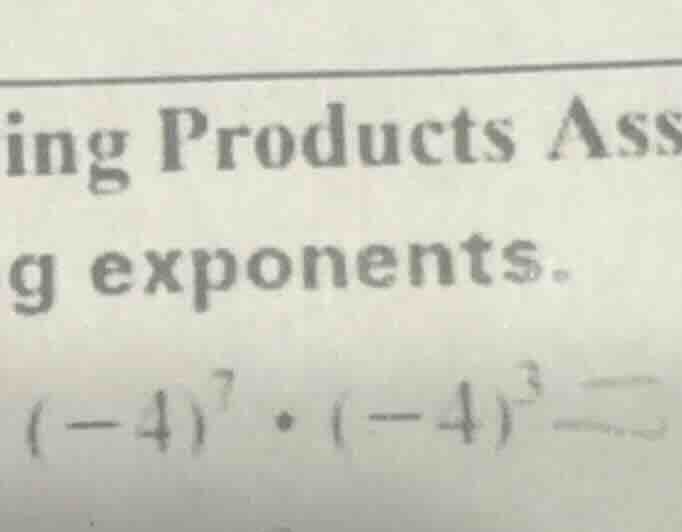 ing products ass g exponents. (-4)^7·(-4)^3 =