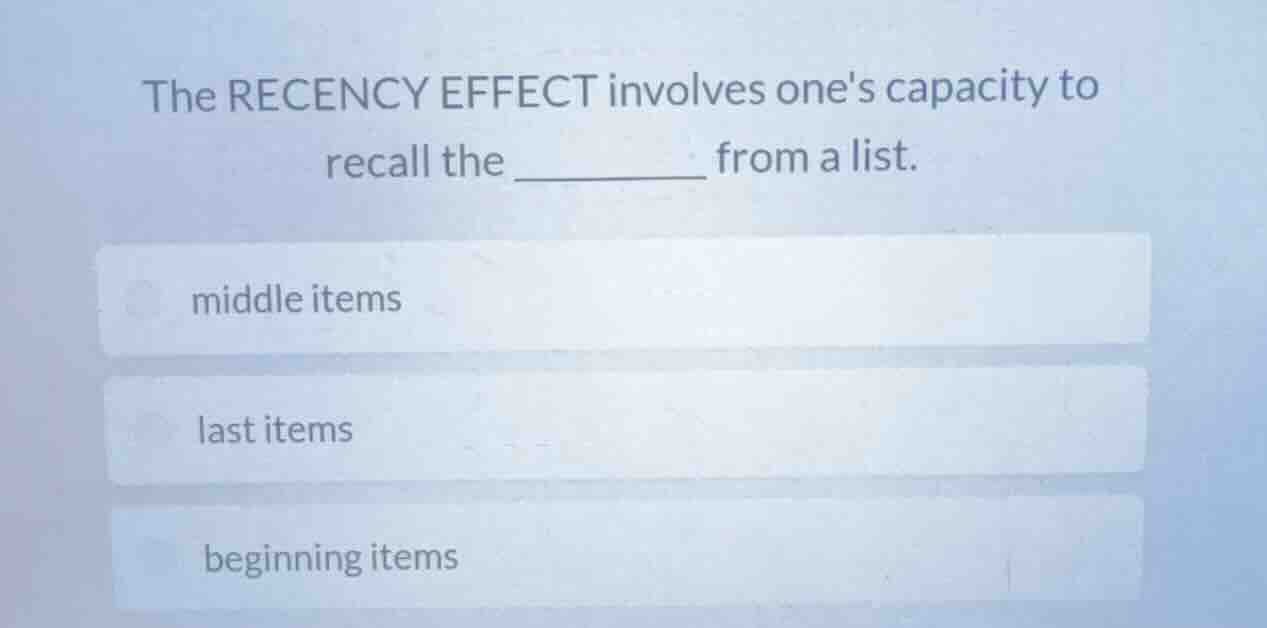 the recency effect involves ones capacity to recall the ______ from a l…
