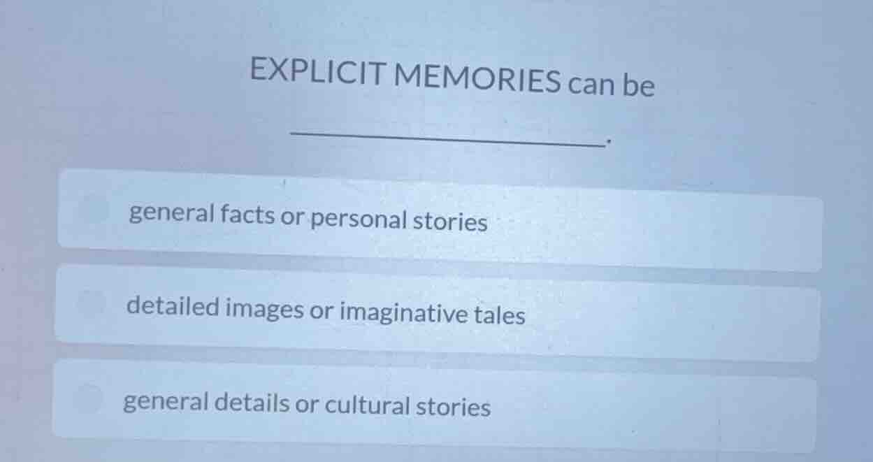 explicit memories can be ________. general facts or personal stories de…