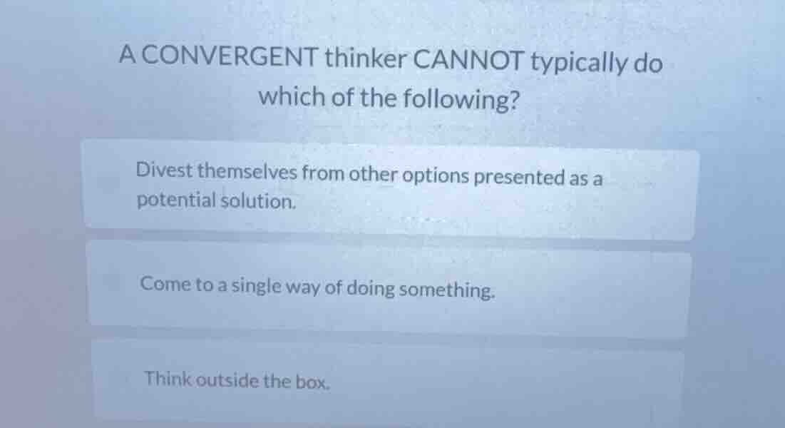 a convergent thinker cannot typically do which of the following? divest…