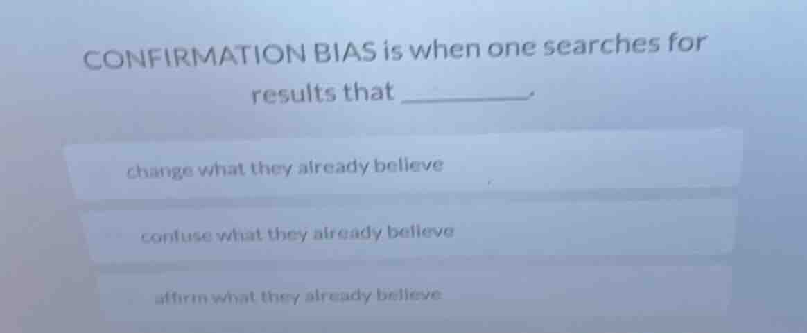 confirmation bias is when one searches for results that ______. change …