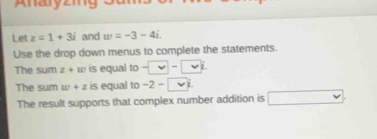 let ( z = 1 + 3i ) and ( w = -3 - 4i ). use the drop down menus to comp…