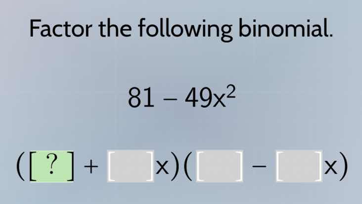 factor the following binomial. 81 - 49x² (? + x)( - x)