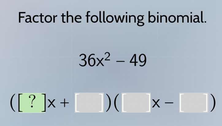 factor the following binomial. 36x² - 49 (?x + )( x - )