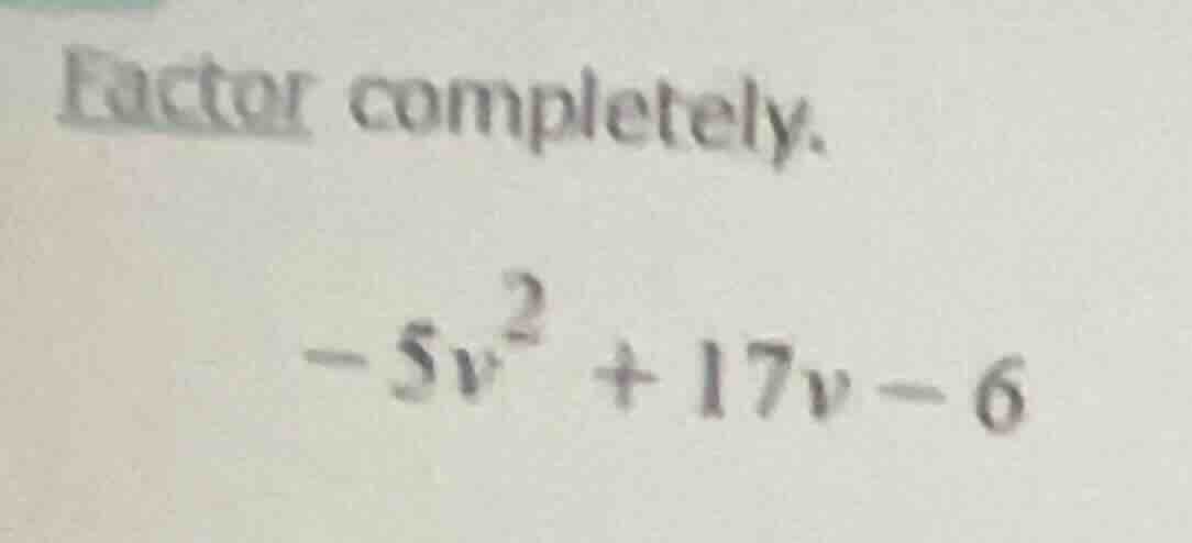 factor completely. $-5v^2 + 17v - 6$