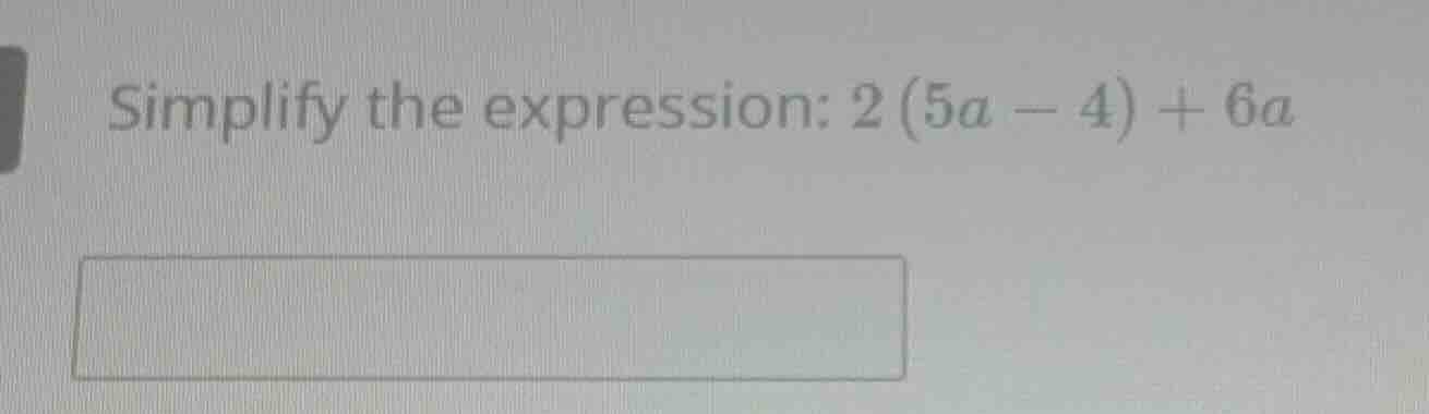 simplify the expression: 2(5a - 4) + 6a