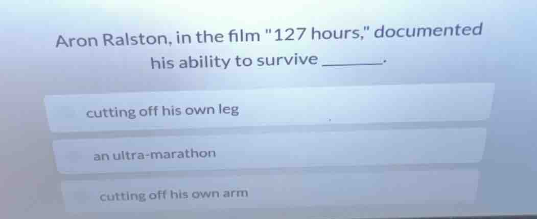 aron ralston, in the film \127 hours,\ documented his ability to surviv…
