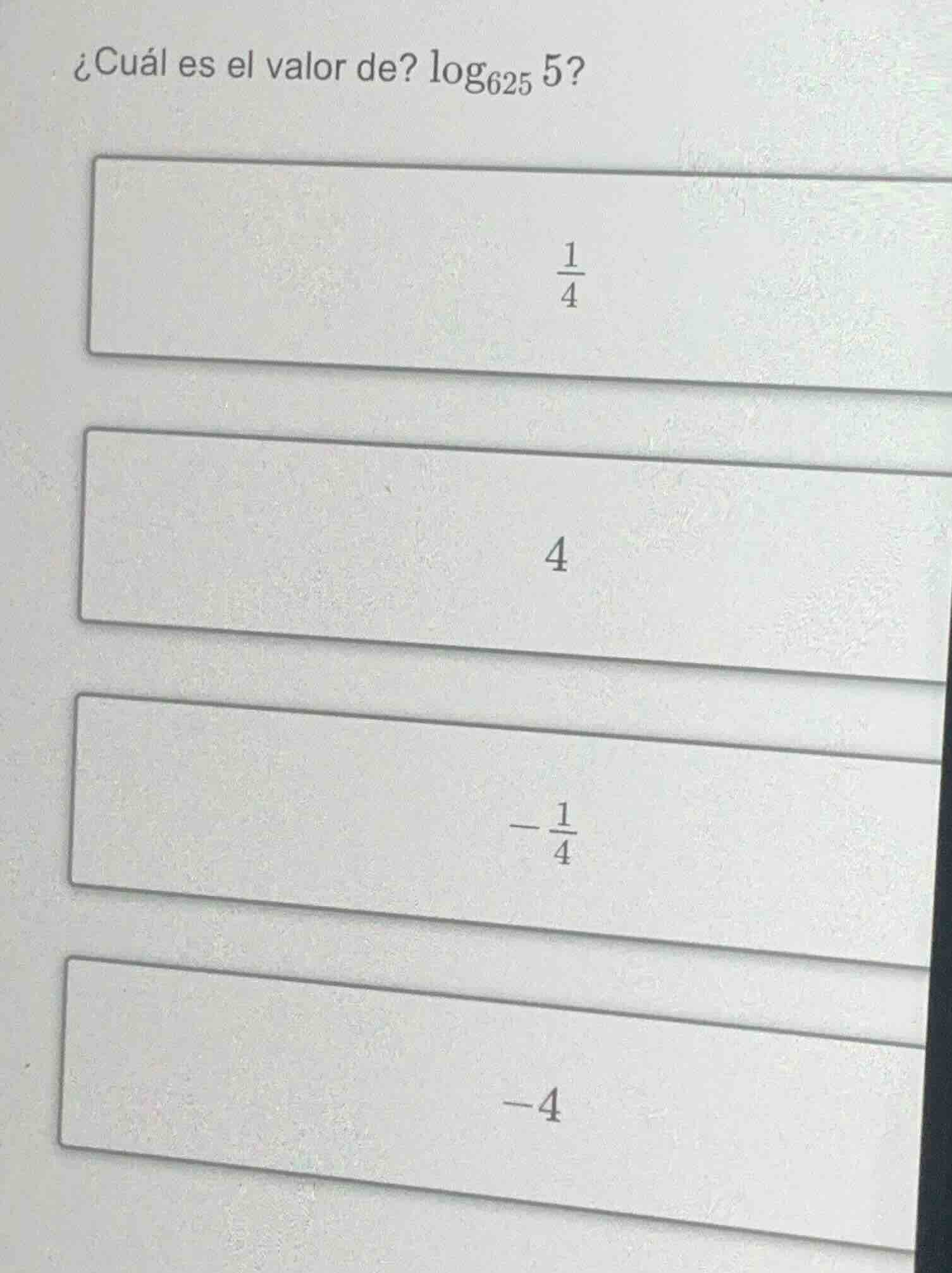 ¿cuál es el valor de? $\\log_{625} 5$?\ $\\frac{1}{4}$\ $4$\ $-\\frac{1…
