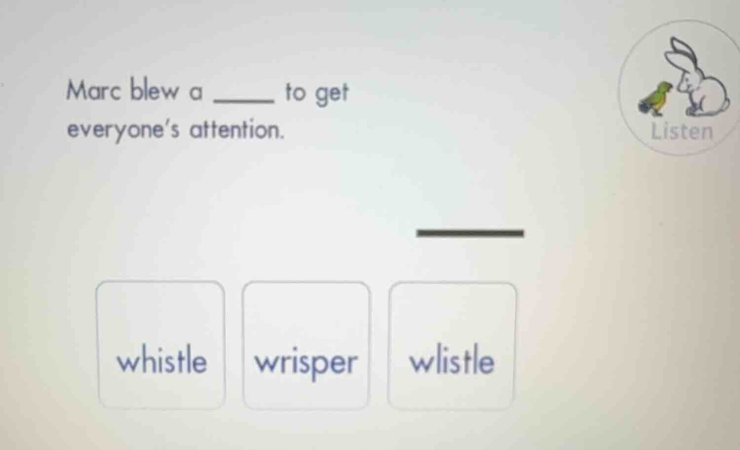 marc blew a ______ to get everyone’s attention. whistle wrisper wlistle