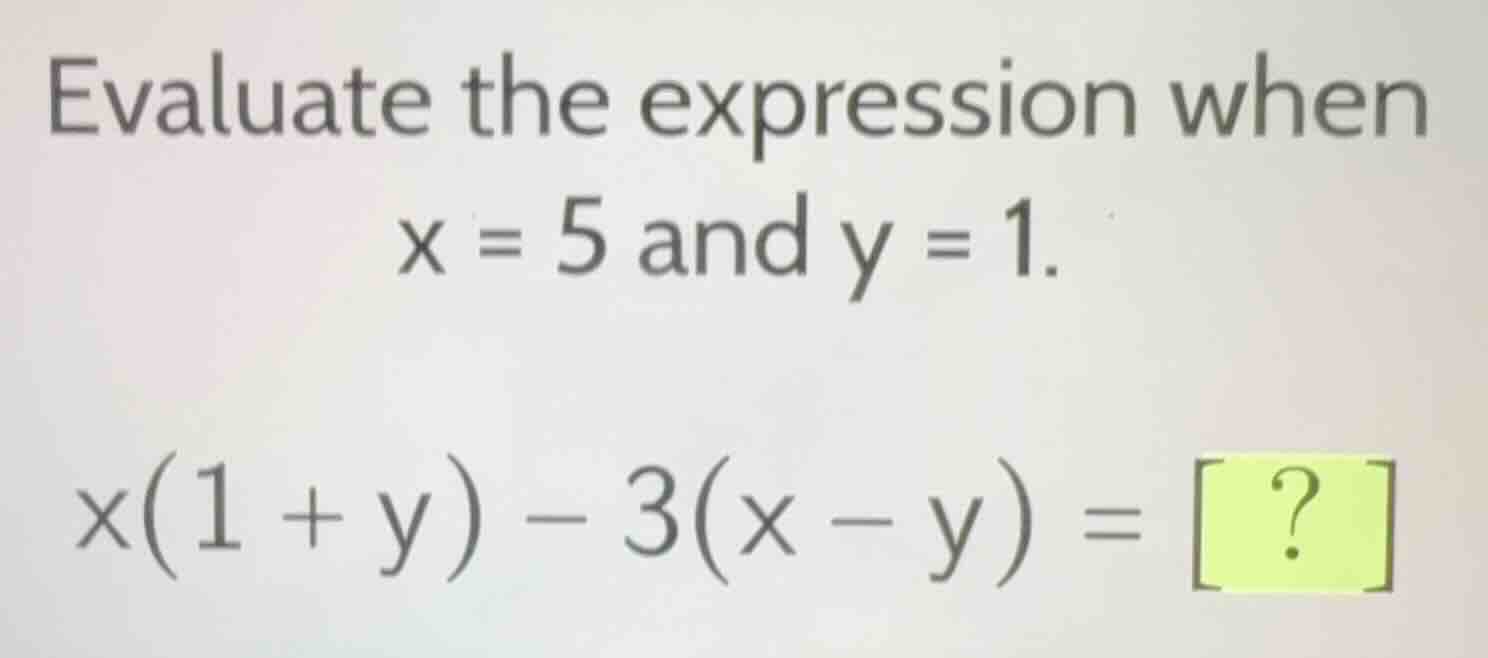 evaluate the expression when x = 5 and y = 1. x(1 + y) - 3(x - y) = ?