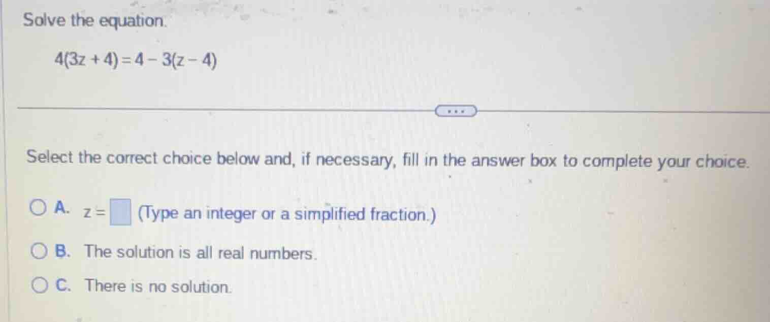 solve the equation. 4(3z + 4) = 4 - 3(z - 4) select the correct choice …