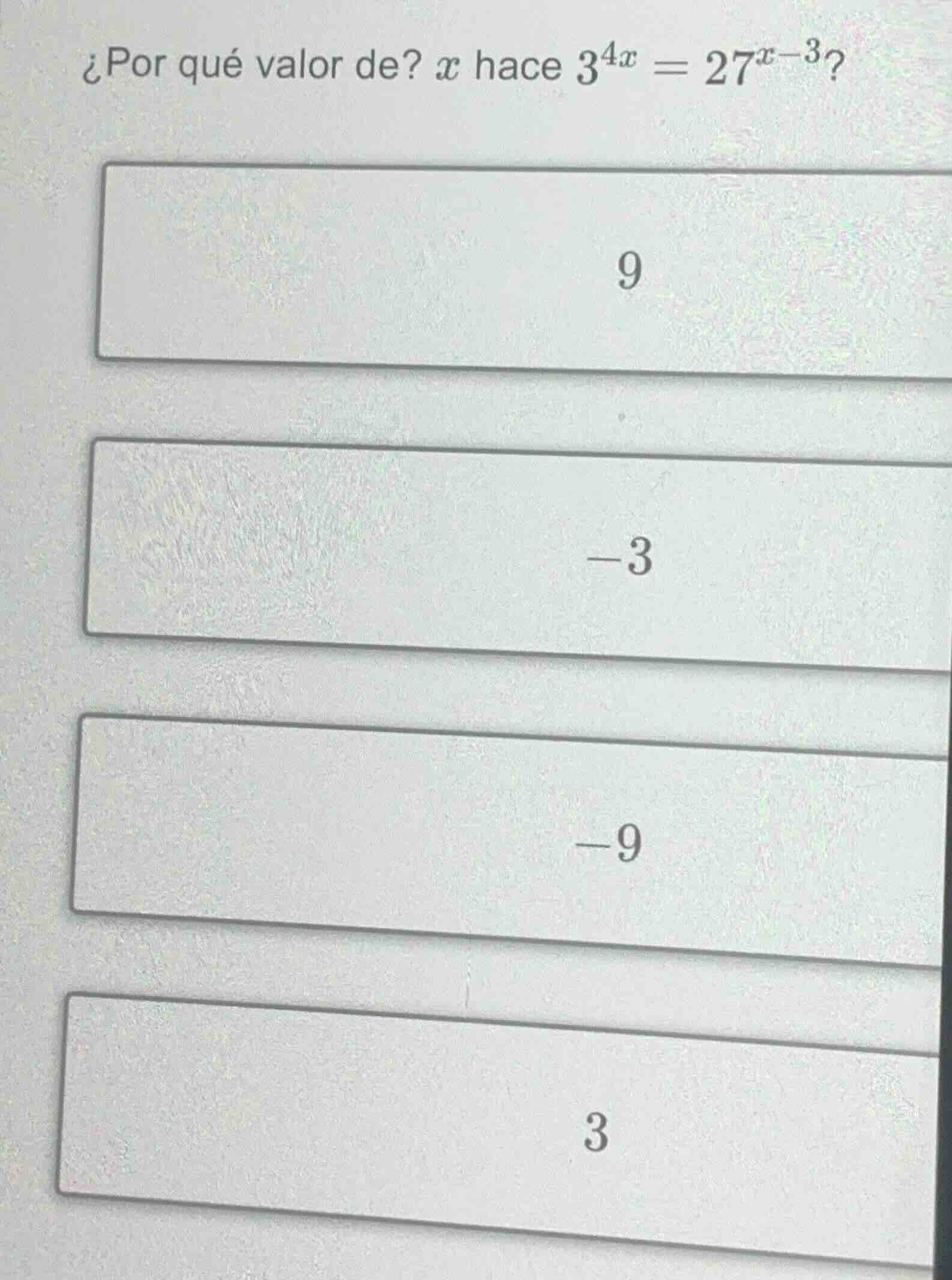¿por qué valor de? x hace $3^{4x} = 27^{x - 3}$? 9 -3 -9 3