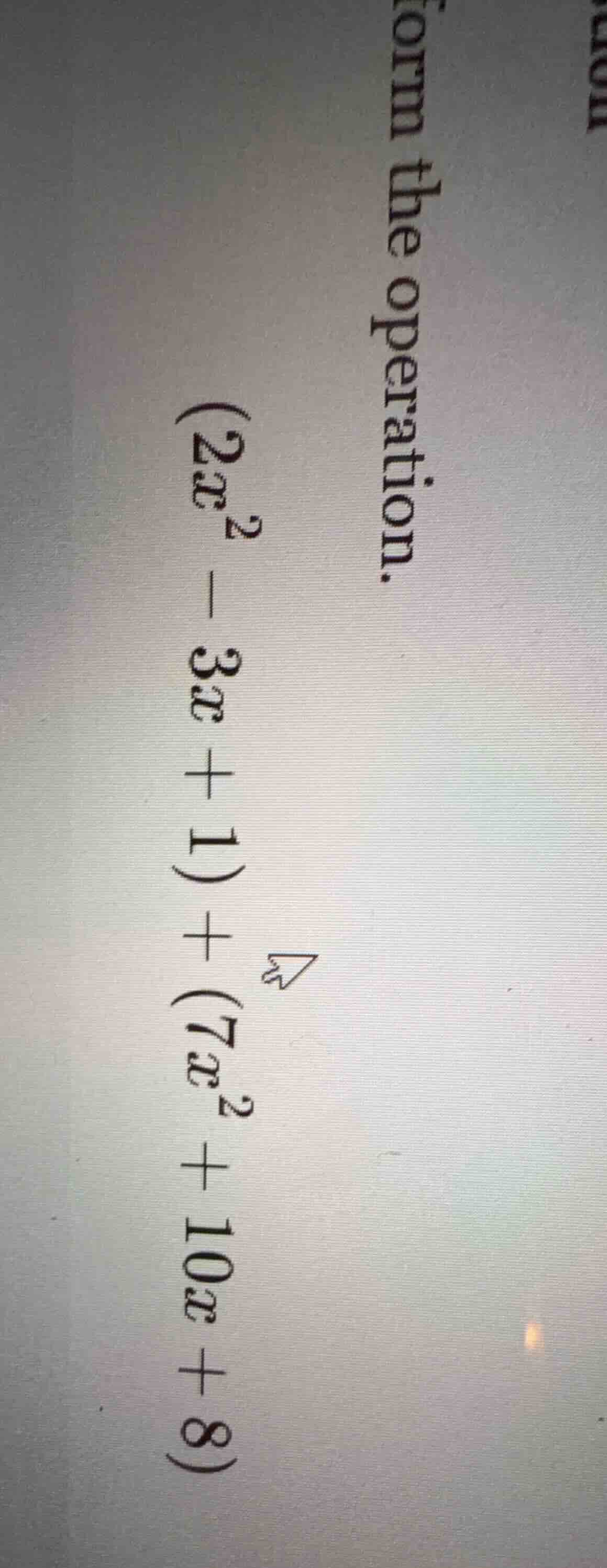 form the operation. $(2x^2 - 3x + 1) + (7x^2 + 10x + 8)$