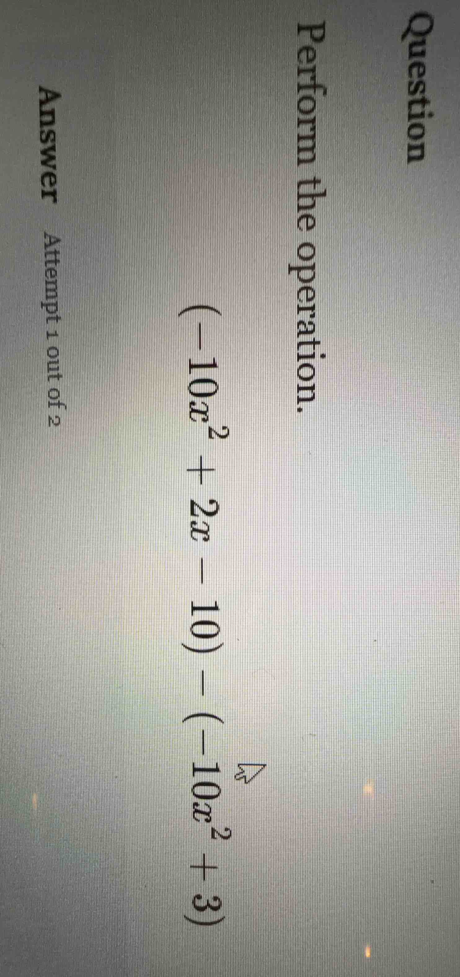 question perform the operation. $(-10x^2 + 2x - 10) - (-10x^2 + 3)$ ans…