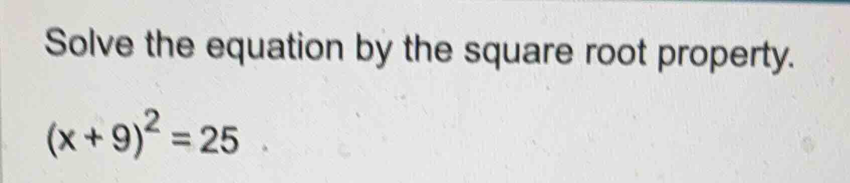 solve the equation by the square root property. $(x + 9)^2 = 25$