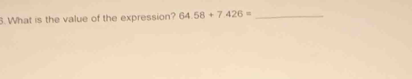 6. what is the value of the expression? $64.58 + 7.426 = __________$