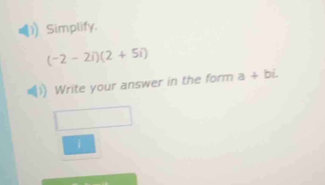simplify. (-2 - 2i)(2 + 5i) write your answer in the form a + bi.