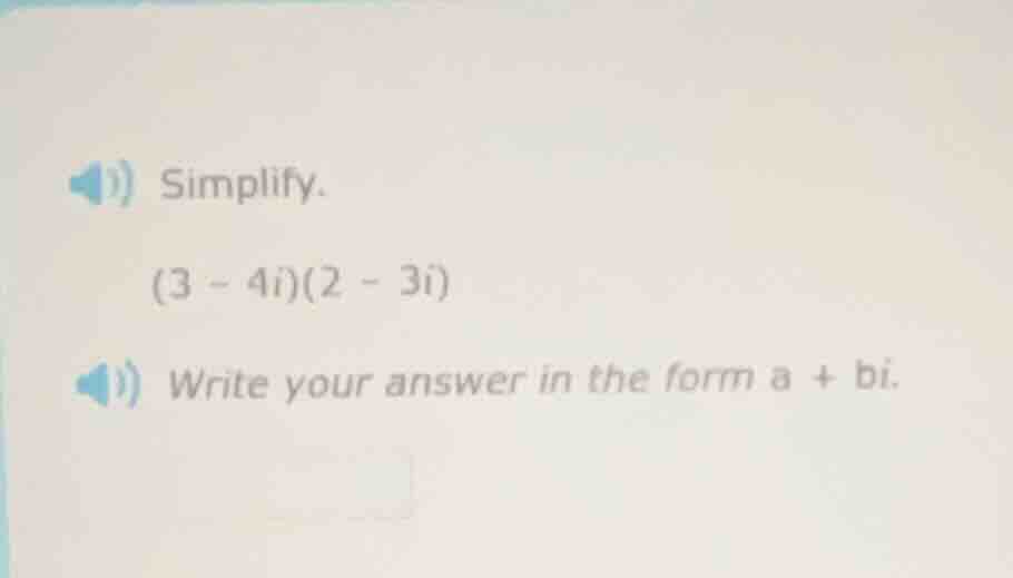 simplify. (3 - 4i)(2 - 3i) write your answer in the form a + bi.