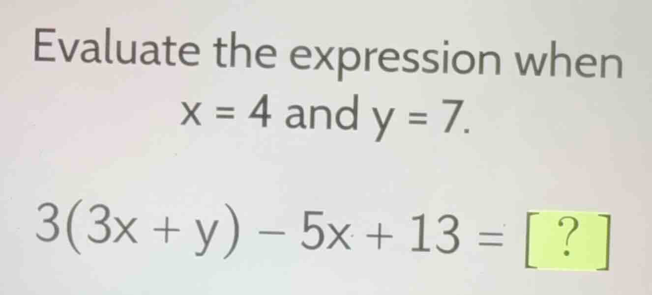 evaluate the expression when x = 4 and y = 7. 3(3x + y) - 5x + 13 = ?