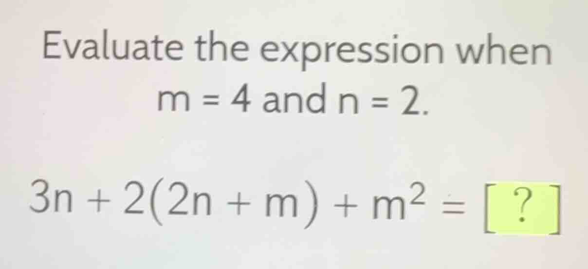 evaluate the expression when m = 4 and n = 2. 3n + 2(2n + m) + m² = ?