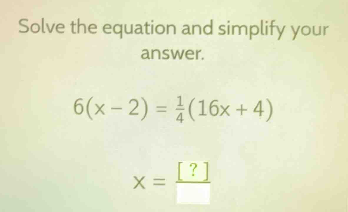 solve the equation and simplify your answer. $6(x - 2) = \\frac{1}{4}(1…