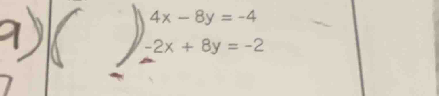 9) \\(\\begin{cases}4x - 8y = -4\\\\-2x + 8y = -2\\end{cases}\\)