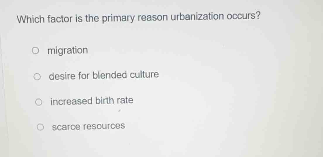 which factor is the primary reason urbanization occurs? ○ migration ○ d…