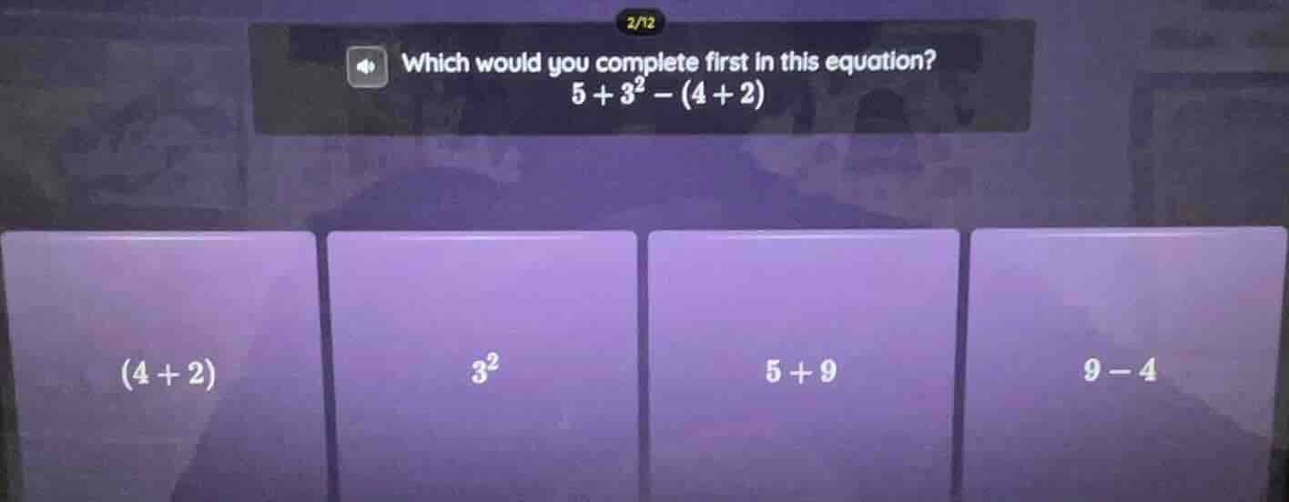 which would you complete first in this equation? 5 + 3² - (4 + 2) (4 + …