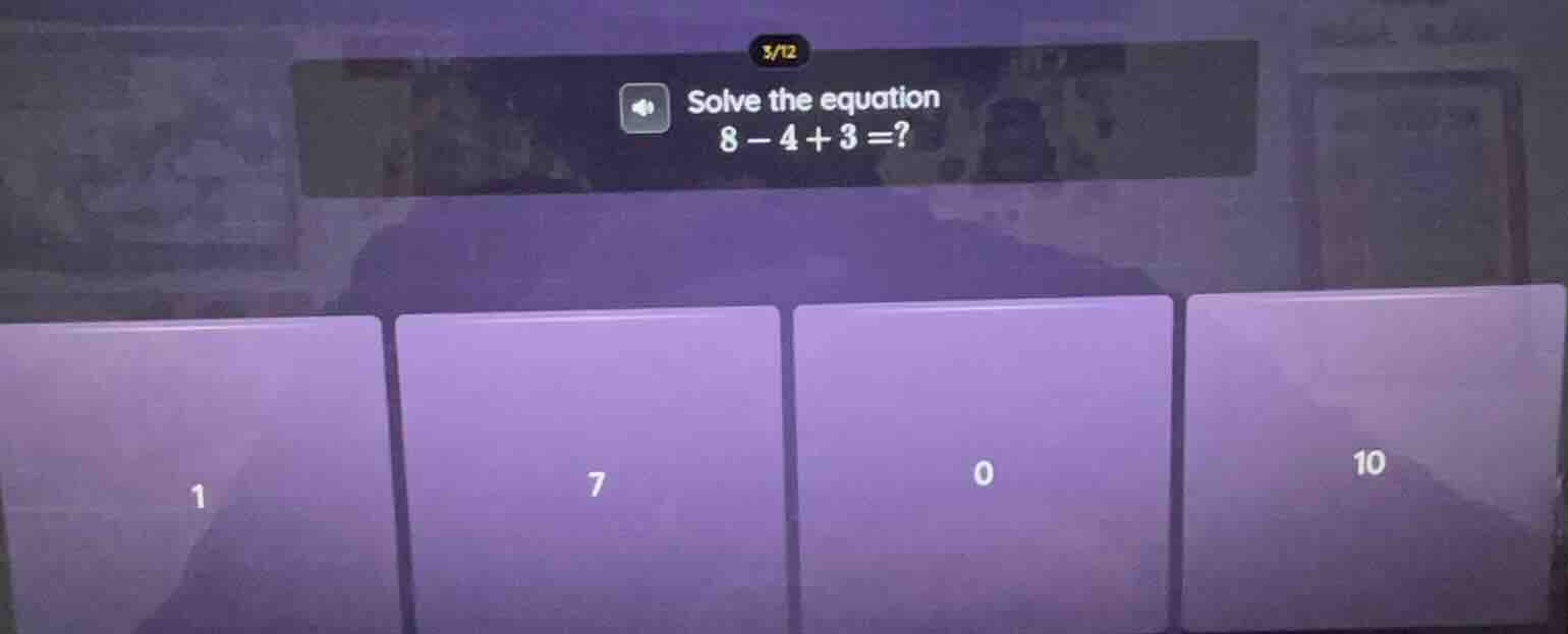 solve the equation 8 - 4 + 3 =? options: 1, 7, 0, 10