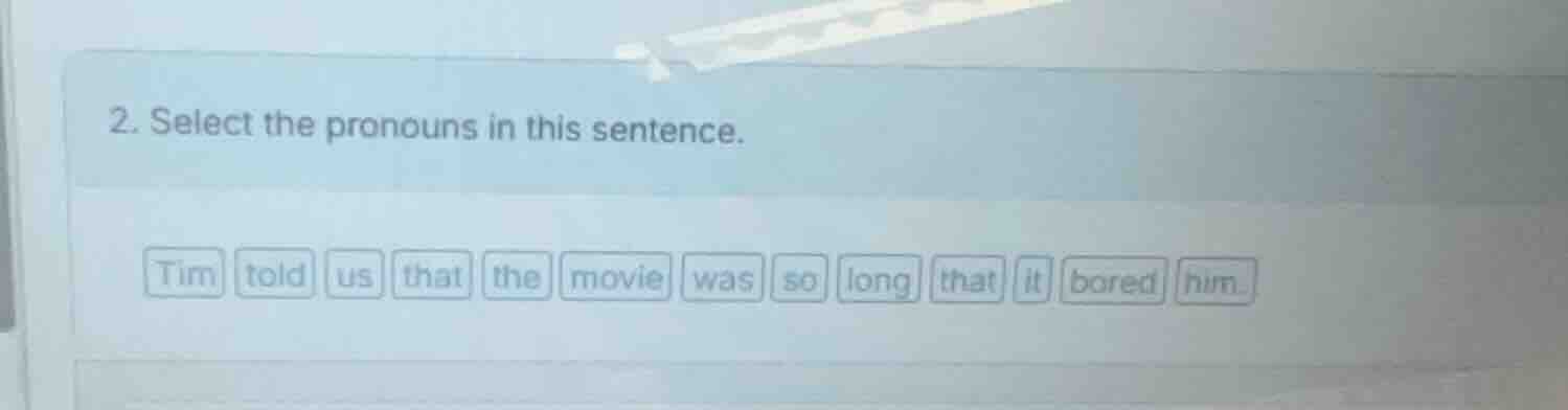 2. select the pronouns in this sentence. tim told us that the movie was…