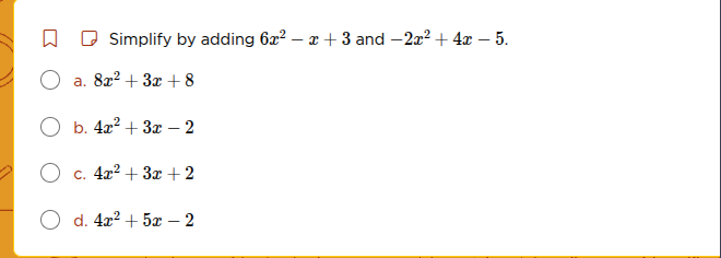 simplify by adding (6x^2 - x + 3) and (-2x^2 + 4x - 5). a. (8x^2 + 3x +…