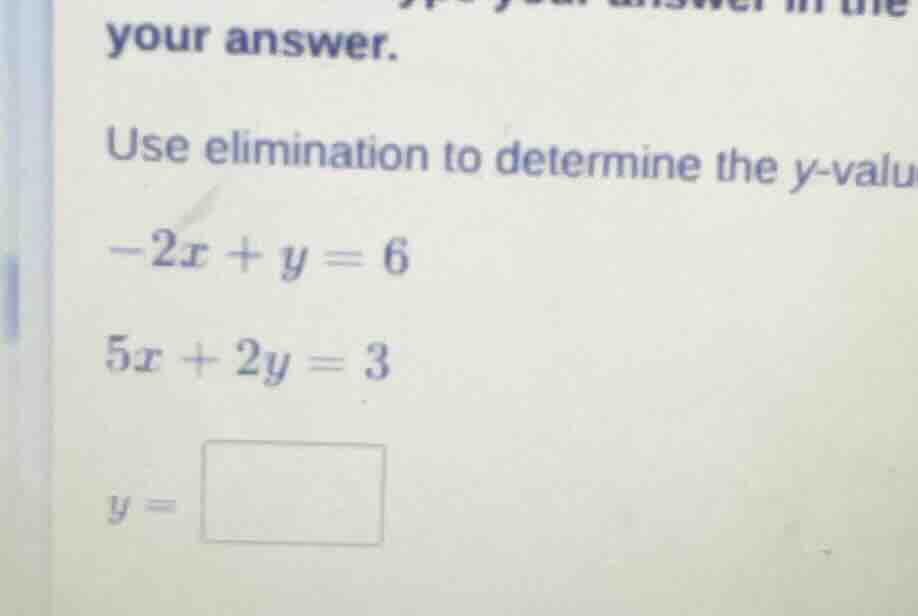 your answer. use elimination to determine the y - valu $-2x + y = 6$ $5…
