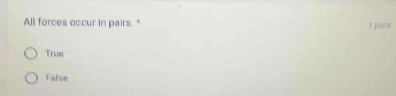 all forces occur in pairs. * 1 point ○ true ○ false