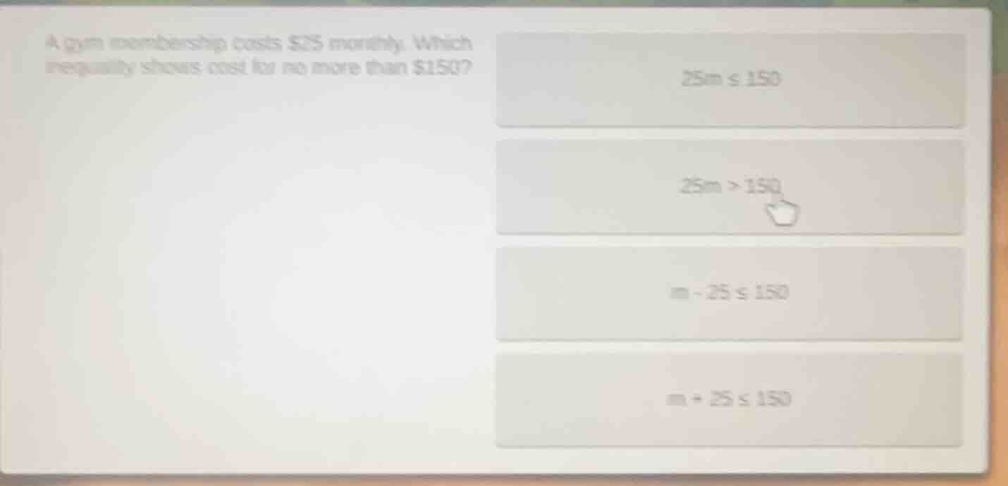 a gym membership costs $25 monthly. which inequality shows cost for no …