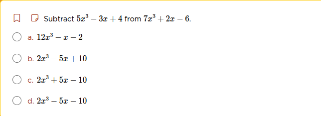 subtract $5x^3 - 3x + 4$ from $7x^3 + 2x - 6$. a. $12x^3 - x - 2$ b. $2…