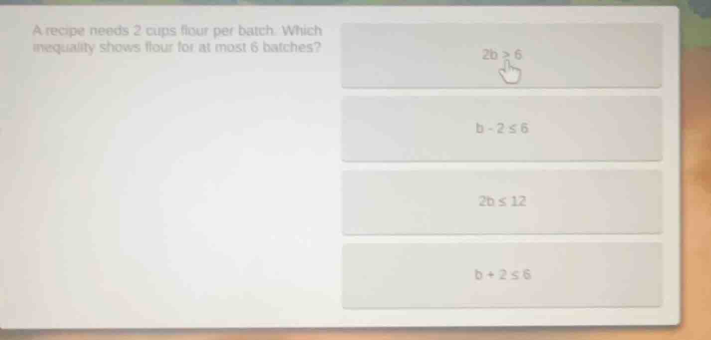 a recipe needs 2 cups flour per batch. which inequality shows flour for…
