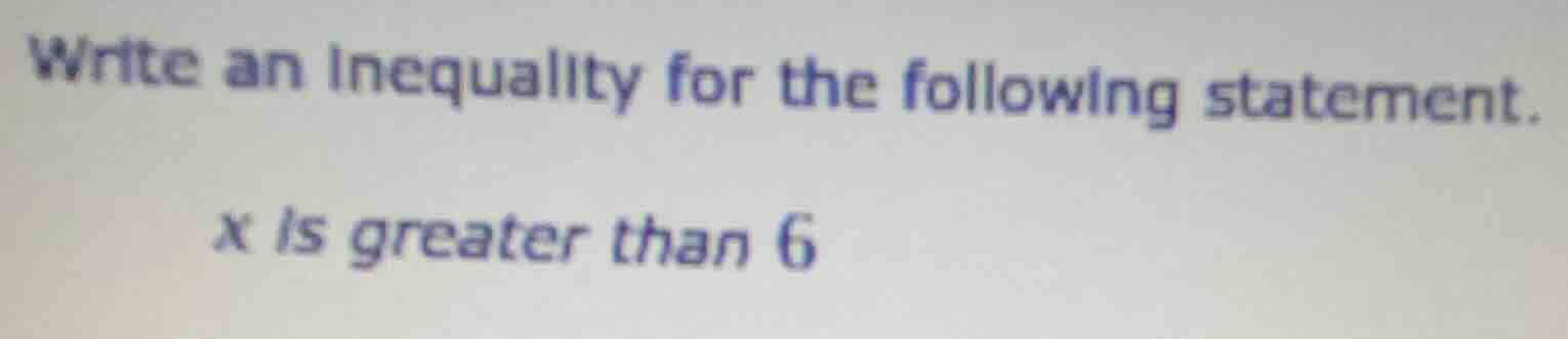 write an inequality for the following statement. x is greater than 6