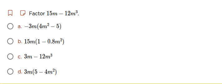 factor ( 15m - 12m^3 ). a. ( -3m(4m^2 - 5) ) b. ( 15m(1 - 0.8m^2) ) c. …