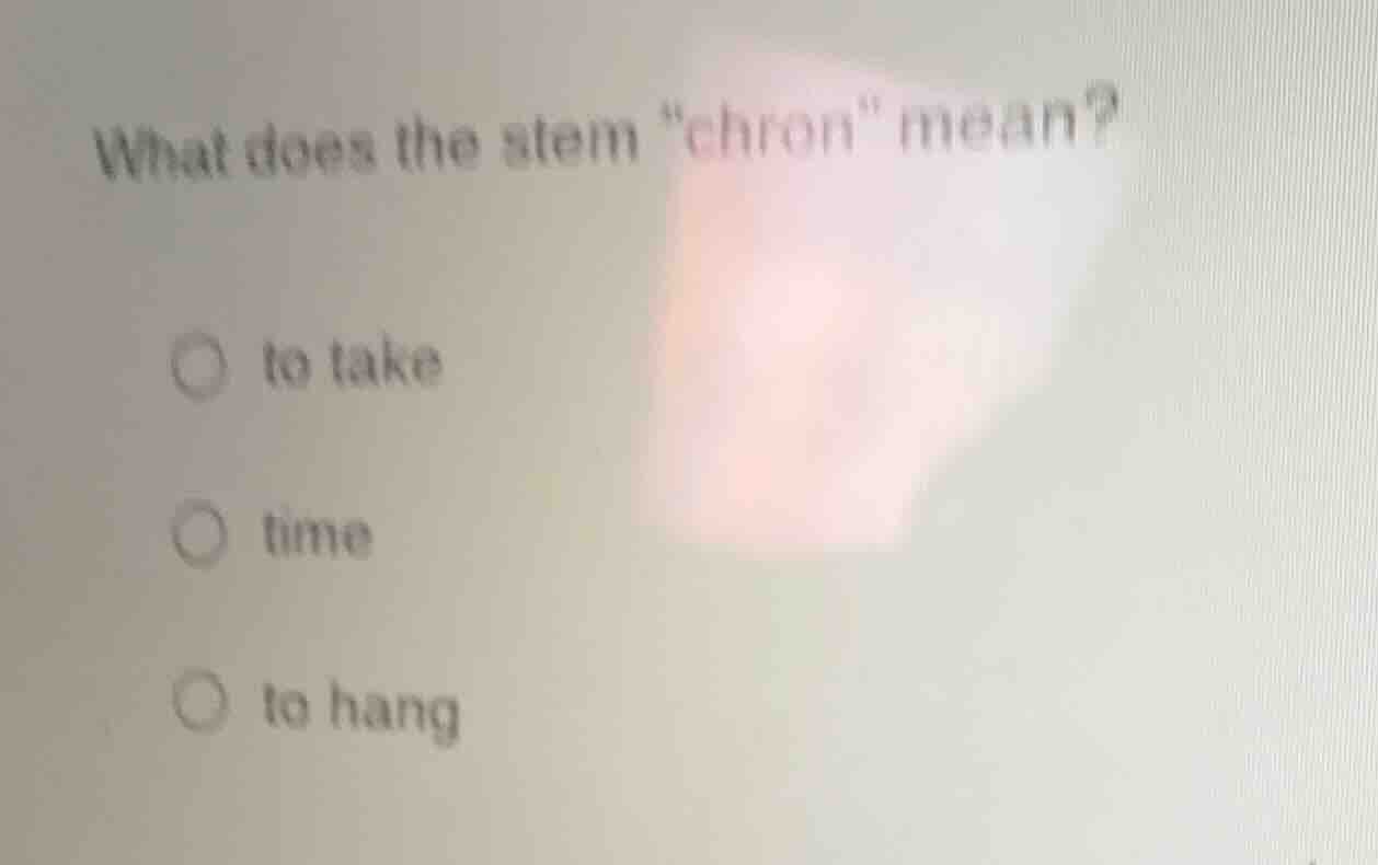 what does the stem \chron\ mean? ○ to take ○ time ○ to hang
